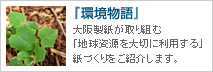 環境物語 -大阪製紙が取り組む「地球資源を大切に利用する」紙づくりをご紹介します。