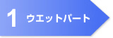 1. ウエットパート